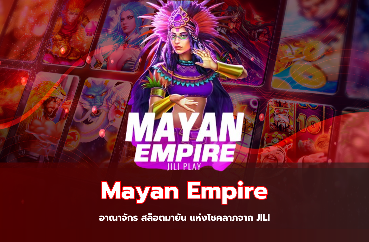 Mayan Empire – อาณาจักร สล็อตมายัน แห่งโชคลาภจาก JILI​